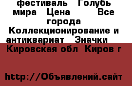 1.1) фестиваль : Голубь мира › Цена ­ 49 - Все города Коллекционирование и антиквариат » Значки   . Кировская обл.,Киров г.